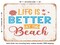 DECORATIVE METAL SIGN - Life is Better At the Beach - Vintage Rusty Look